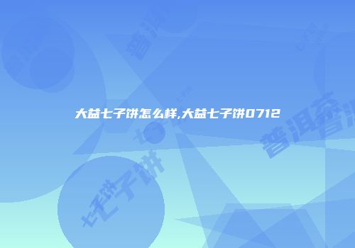 大益七子饼怎么样,大益七子饼0712