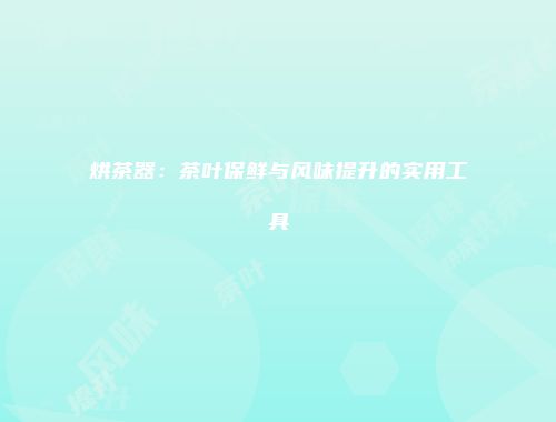 烘茶器：茶叶保鲜与风味提升的实用工具