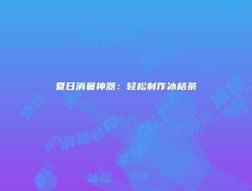 夏日消暑神器：轻松制作冰桔茶