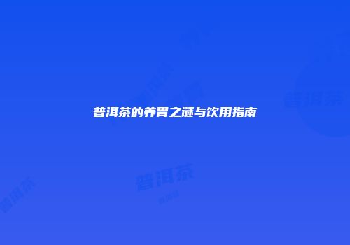 普洱茶的养胃之谜与饮用指南