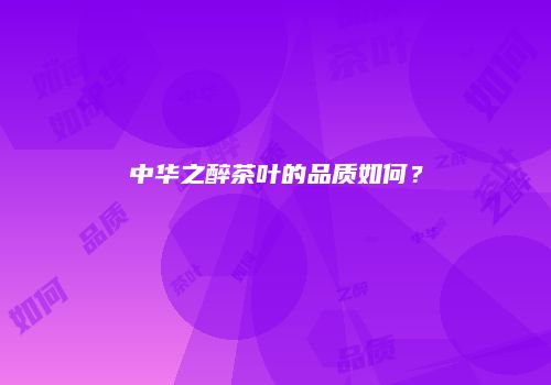 中华之醉茶叶的品质如何？