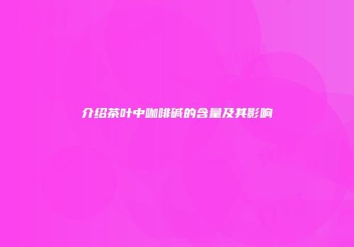 介绍茶叶中咖啡碱的含量及其影响