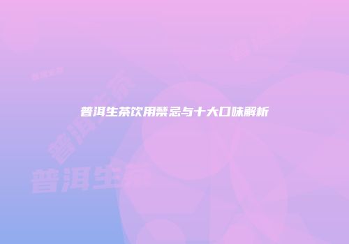 普洱生茶饮用禁忌与十大口味解析