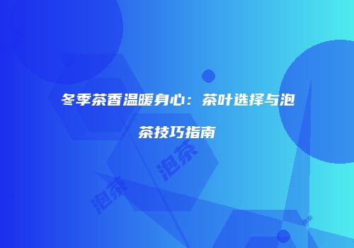 冬季茶香温暖身心：茶叶选择与泡茶技巧指南