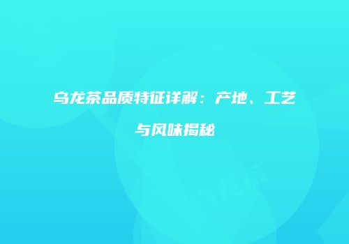 乌龙茶品质特征详解：产地、工艺与风味揭秘