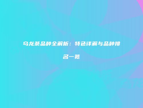 乌龙茶品种全解析：特色详解与品种排名一览