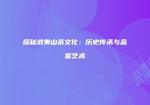 探秘武夷山茶文化：历史传承与品鉴艺术