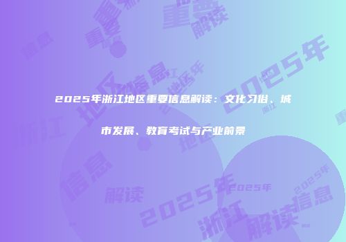 2025年浙江地区重要信息解读：文化习俗、城市发展、教育考试与产业前景