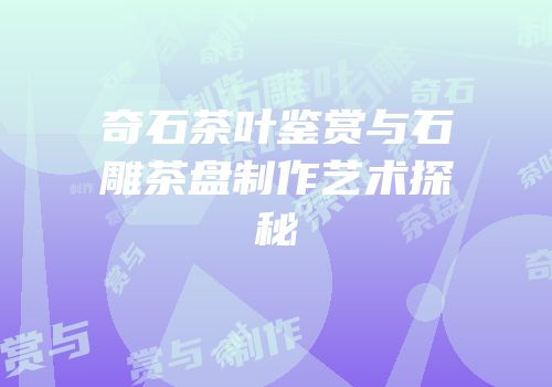 奇石茶叶鉴赏与石雕茶盘制作艺术探秘