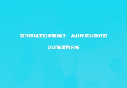 茶叶市场定位策略探讨：从杜仲茶到新式茶饮创新案例分析