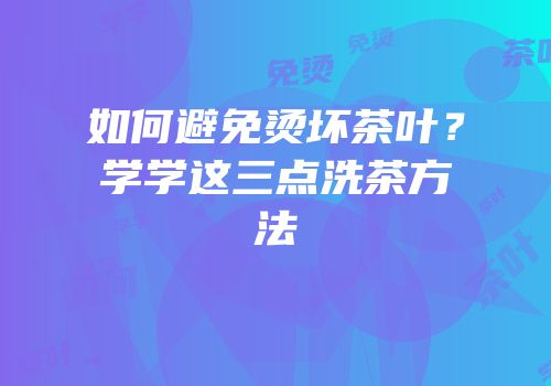 如何避免烫坏茶叶？学学这三点洗茶方法