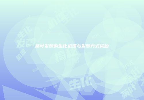 茶叶发酵的生化机理与发酵方式揭秘
