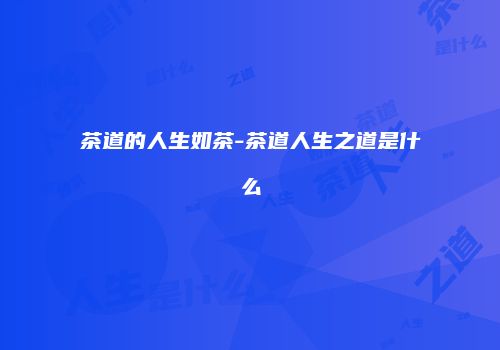 茶道的人生如茶-茶道人生之道是什么