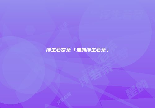 浮生若梦茶「是的浮生若茶」