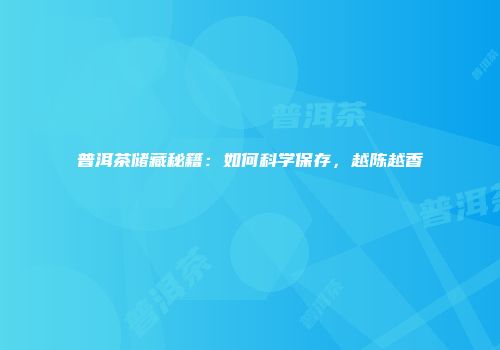 普洱茶储藏秘籍：如何科学保存，越陈越香