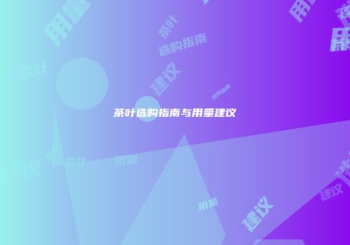 茶叶选购指南与用量建议