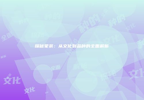 探秘蒙茶：从文化到品种的全面解析