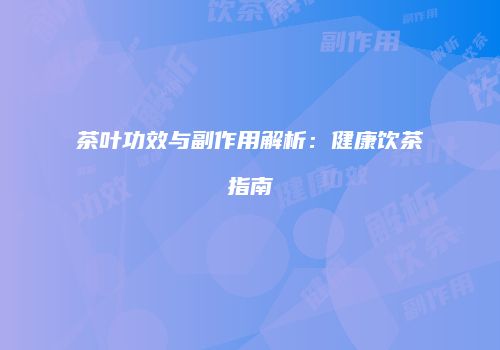 茶叶功效与副作用解析：健康饮茶指南