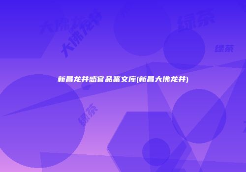 新昌龙井感官品鉴文库(新昌大佛龙井)