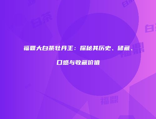 福鼎大白茶牡丹王：探秘其历史、储藏、口感与收藏价值