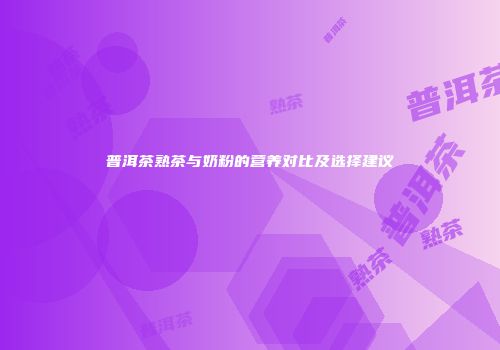 普洱茶熟茶与奶粉的营养对比及选择建议