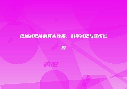 揭秘减肥茶的真实效果：科学减肥与谨慎选择