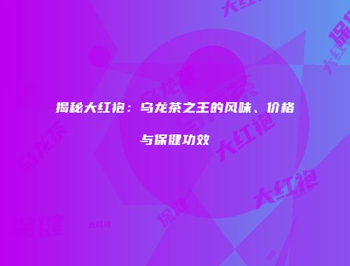 揭秘大红袍：乌龙茶之王的风味、价格与保健功效