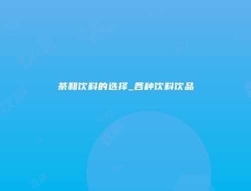 茶和饮料的选择_各种饮料饮品
