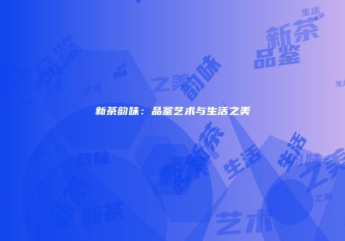 新茶韵味：品鉴艺术与生活之美