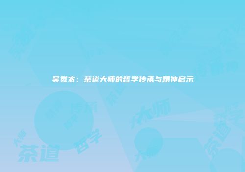 吴觉农：茶道大师的哲学传承与精神启示
