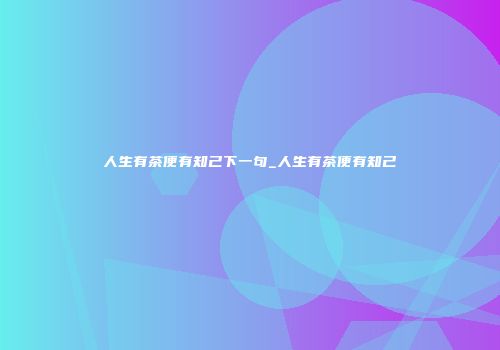 人生有茶便有知己下一句_人生有茶便有知己