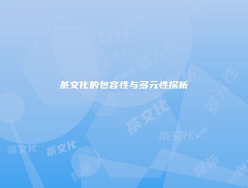 茶文化的包容性与多元性探析