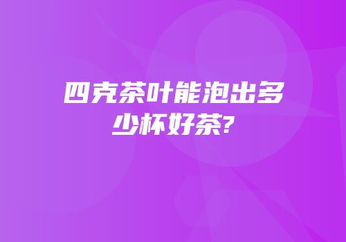 四克茶叶能泡出多少杯好茶?