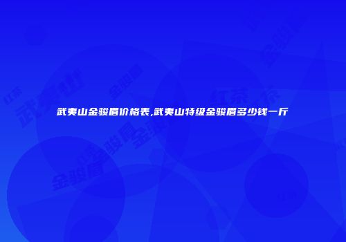 武夷山金骏眉价格表,武夷山特级金骏眉多少钱一斤