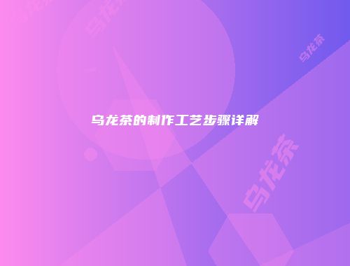 乌龙茶的制作工艺步骤详解