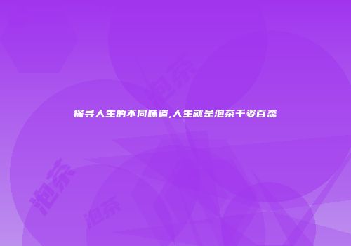 探寻人生的不同味道,人生就是泡茶千姿百态