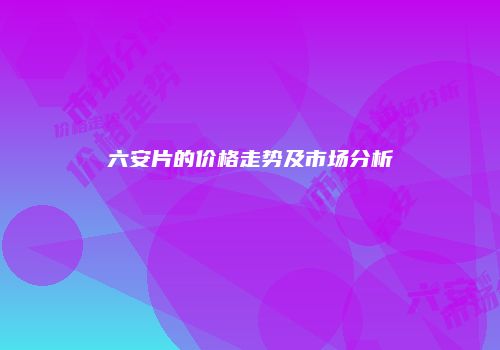 六安片的价格走势及市场分析