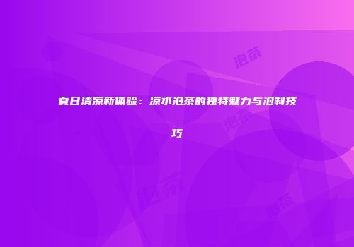 夏日清凉新体验：凉水泡茶的独特魅力与泡制技巧