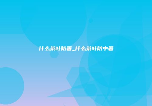 什么茶叶防暑_什么茶叶防中暑