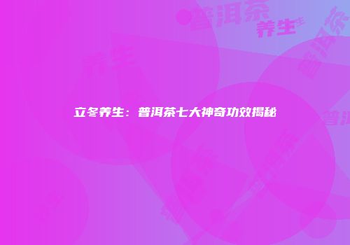 立冬养生：普洱茶七大神奇功效揭秘