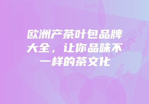 欧洲产茶叶包品牌大全，让你品味不一样的茶文化