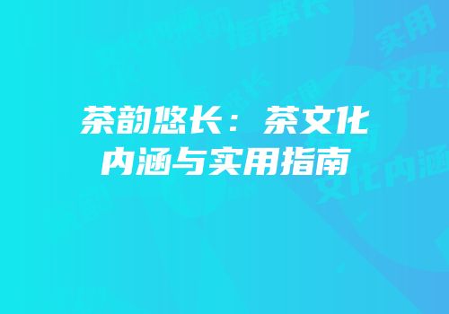 茶韵悠长：茶文化内涵与实用指南