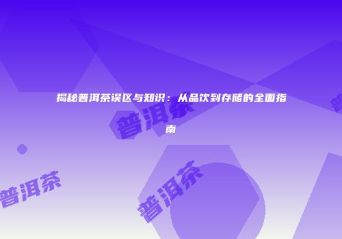 揭秘普洱茶误区与知识：从品饮到存储的全面指南