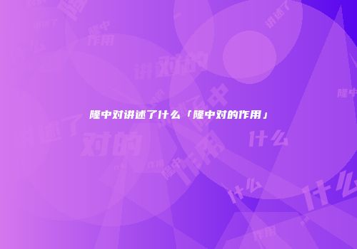 隆中对讲述了什么「隆中对的作用」