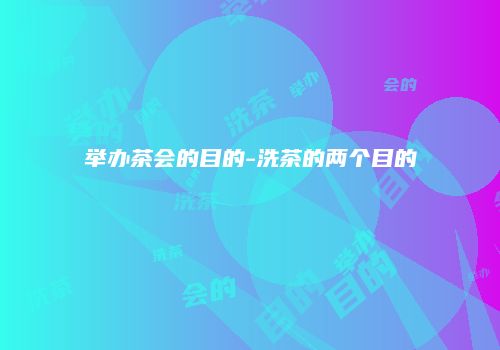 举办茶会的目的-洗茶的两个目的