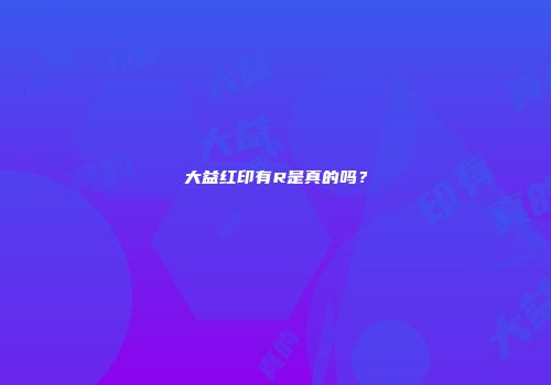 大益红印有R是真的吗？