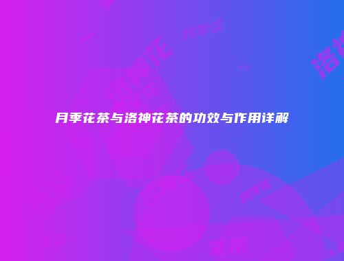 月季花茶与洛神花茶的功效与作用详解