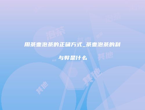 用茶壶泡茶的正确方式_茶壶泡茶的利与弊是什么