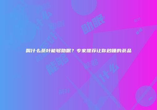 喝什么茶叶能够助眠？专家推荐让你秒睡的茶品