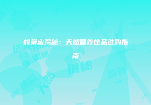蜂巢蜜揭秘：天然营养佳品选购指南
